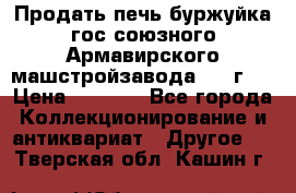 Продать печь буржуйка гос.союзного Армавирского машстройзавода 195■г   › Цена ­ 8 990 - Все города Коллекционирование и антиквариат » Другое   . Тверская обл.,Кашин г.